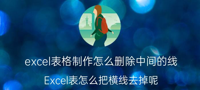 excel表格制作怎么删除中间的线 Excel表怎么把横线去掉呢？